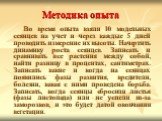 Методика опыта. Во время опыта взяли 10 модельных сеянцев на учет и через каждые 5 дней проводить измерение их высоты. Начертить динамику роста сеянцев. Записать и сравнивать все растения между собой, найти разницу в процентах, сантиметрах. Записать какие и когда на сеянцах появились фазы развития, 