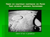 Один из крупных кратеров на Луне был назван именем Архимеда. около 82 км. в диаметре
