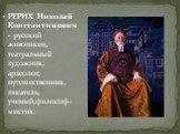 РЕРИХ Николай Константинович - русский живописец, театральный художник, археолог, путешественник, писатель, ученый,философ-мистик.