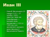Иван III Васильевич (22 января 1440 — 27 октября 1505), известен также как Иван Великий — великий князь московский с 1462 по 1505 год, сын московского великого князя Василия II Васильевича Тёмного.