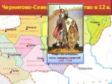 Чернигово-Северское княжество в 12 в. Игорь Святославович, князь новгород-северский 1180—1198
