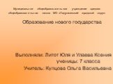 Муниципальное общеобразовательное учреждение средняя общеобразовательная школа МО «Ладушкинский городской округ». Образование нового государства Выполняли: Литот Юля и Улаева Ксения ученицы: 7 класса Учитель: Купцова Ольга Васильевна