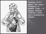 Родилась 10 (21) апреля 1758 года в полуверсте от деревни Суйда — в деревне Лампово Копорского уезда Санкт-Петербургской губернии.