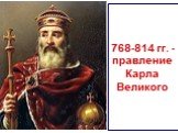 768-814 гг. - правление Карла Великого
