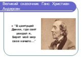 Великий сказочник Ганс Христиан Андерсен. “В цветущей Дании, где свет увидел я, Берет мой мир свое начало…”