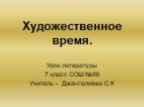 Художественное время. Урок литературы 7 класс СОШ №86 Учитель - Джангалиева С К