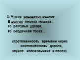 3. Что-то слышится родное В долгих песнях ямщика: То разгулье удалое, То сердечная тоска... (протяженность времени через соотнесённость дороги, звуков колокольчика и песен).