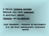 6. Звучно стрелка часовая Мерный круг свой совершит, И, докучных удаляя, Полночь нас не разлучит. (круг времени – перенос из настоящего в ту же точку завтрашнего суточного цикла)