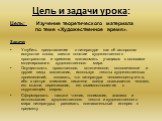 Цель и задачи урока: Цель: Изучение теоретического материала по теме «Художественное время». Задачи: Углубить представление о литературе как об авторском искусстве слова; ввести понятие художественного пространства и времени; познакомить учащихся с основами моделирования художественного мира. Осущес