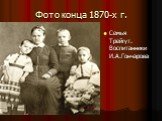 Фото конца 1870-х г. Семья Трейгут. Воспитанники И.А.Гончарова
