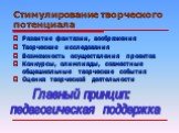 Стимулирование творческого потенциала. Развитие фантазии, воображения Творческие исследования Возможность осуществления проектов Конкурсы, олимпиады, совместные общешкольные творческие события Оценка творческой деятельности. Главный принцип: педагогическая поддержка