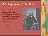 И.С.Тургенев(1818-1883). Тургенев был человек высокоразвитый, убеждённый и никогда не покидавший почвы общечеловеческих идеалов. М.Е.Салтыков-Щедрин
