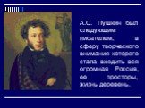 А.С. Пушкин был следующим писателем, в сферу творческого внимания которого стала входить вся огромная Россия, ее просторы, жизнь деревень.