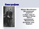 Биография. Фёдор Михайлович Достоевский родился в 1821 году,11 ноября в семье врача московской Марьинской больницы для бедных.