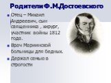 Родители Ф.М.Достоевского. Отец – Михаил Андреевич, сын священника , хирург, участник войны 1812 года. Врач Мариинской больницы для бедных. Держал семью в строгости