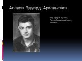 Асадов Эдуард Аркадьевич. 7.09.1923-21.04.2004 Русский советский поэт, прозаик.