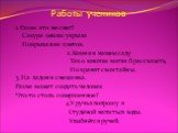 Работы учеников. 1.Разве это не снег? Сакура землю укрыла Покрывалом цветов. 2.Камни в нашем саду Так о многом могли б рассказать, Но хранят свои тайны. 3.На ладони снежинка. Разве может создать человек Что-то столь совершенное? 4.У ручья попрошу я Студёной напиться воды. Улыбнётся ручей.