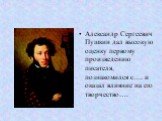 Александр Сергеевич Пушкин дал высокую оценку первому произведению писателя, познакомился с…. и оказал влияние на его творчество….