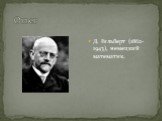 Д. Гильберт (1862-1943), немецкий математик.