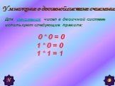 Умножение в двоичной системе счисления. Для умножения чисел в двоичной системе используют следующие правила: 0 * 0 = 0 1 * 0 = 0 1 * 1 = 1