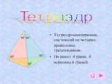 тетраэдр. Тетраэдр-многогранник, состоящий из четырех правильных треугольников. Он имеет 4 грани, 4 вершины,6 граней. Тетраэдр