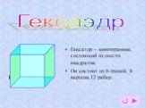 гексаэдр. Гексаэдр – многогранник, состоящий из шести квадратов. Он состоит из 6 граней, 8 вершин,12 ребер. Гексаэдр