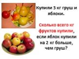 Купили 3 кг груш и яблоки. Сколько всего кг фруктов купили, если яблок купили на 2 кг больше, чем груш?