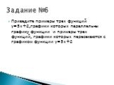 Приведите примеры трех функций y=5x+2,графики которых параллельны графику функции и примеры трех функций, графики которых пересекаются с графиком функции y=5x+2. Задание №6