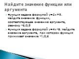 Функция задана формулой y=2x+5. Найдите значение функции, соответствующее значению аргумента, равному -3;0;5 Функция задана формулой y=4x-9. Найдите значение аргумента, при котором функция принимает значение -1;0;3. Найдите значение функции или аргумента