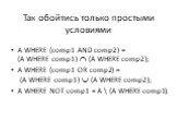 Так обойтись только простыми условиями. A WHERE (comp1 AND comp2) = (A WHERE comp1)  (A WHERE comp2); A WHERE (comp1 OR comp2) = (A WHERE comp1)  (A WHERE comp2); A WHERE NOT comp1 = A \ (A WHERE comp1).
