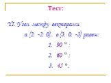 YI. Угол между векторами a {2; -2; 0}, в {3; 0; -3} равен: 1. 90 ; 2. 60 ; 3. 45 . о