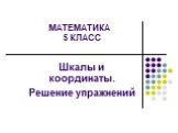 МАТЕМАТИКА 5 КЛАСС. Шкалы и координаты. Решение упражнений