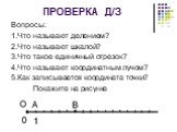 ПРОВЕРКА Д/З. Вопросы: 1.Что называют делением? 2.Что называют шкалой? 3.Что такое единичный отрезок? 4.Что называют координатным лучом? 5.Как записывается координата точки? Покажите на рисунке