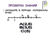 ПРОВЕРКА ЗНАНИЙ. 1. ЗАПИШИТЕ В ТЕТРАДИ КООРДИНАТЫ ТОЧЕК: А(2,5) В(3,5) С(5)