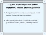 Задания на формирование умения определять способ решения уравнения. Для группы уравнений указать возможный способ решения (сами решения не приводить); После предварительного анализа внешнего вида уравнения и способа решения решить уравнение