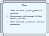 План. Общие подходы к изучению уравнений и неравенств Формирование представлений об общих методах уравнений Метод уравнений и неравенств в обучении математике