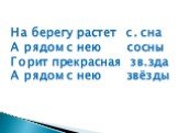 На берегу растет с. сна А рядом с нею сосны Горит прекрасная зв.зда А рядом с нею звёзды