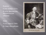 Родился 8 (19) ноября 1711г. В селе Мишанская, Архангельская губерния Умер: 4 (15) апреля 1765г. В Санкт-Петербурге.