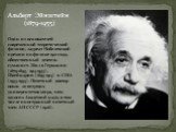 Альберт Эйнштейн (1879-1955). Один из основателей современной теоретической физики, лауреат Нобелевской премии по физике 1921 года, общественный деятель-гуманист. Жил в Германии (1879-1893, 1914-1933), Швейцарии (1893-1914) и США (1933-1955). Почетный доктор около 20 ведущих университетов мира, член