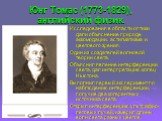 Юнг Томас (1773-1829), английский физик. Исследования в области оптики дали объяснение природе аккомодации, астигматизма и цветового зрения. Один из создателей волновой теории света. Объяснил явление интерференции света, дал интерпретацию колец Ньютона. Выполнил первый эксперимент по наблюдению инте
