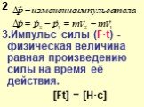 2 3.Импульс силы (F·t) - физическая величина равная произведению силы на время её действия. [Ft] = [Н·с]