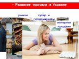 рынки. Развитие торговли в Украине. магазины интернет продажи. супер и гипермаркеты