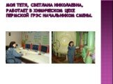 Моя тетя, Светлана Николаевна, работает в химическом цехе Пермской ГРЭС начальником смены.