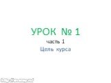 УРОК № 1 часть 1 Цель курса. http://anexsy.ru/