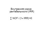 Внутренняя норма рентабельности (IRR) ∑ NCF / (1+ IRR)t=0