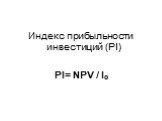Индекс прибыльности инвестиций (PI) PI= NPV / Io