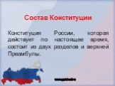 Состав Конституции. Конституция России, которая действует по настоящее время, состоит из двух разделов и верхней Преамбулы.