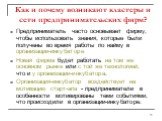 Как и почему возникают кластеры и сети предпринимательских фирм? Предприниматель часто основывает фирму, чтобы использовать знания, которые были получены во время работы по найму в организации-инкубаторе Новая фирма будет работать на том же основном рынке или с той же технологией, что и у организаци