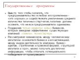 Государственные программы. Вместо того чтобы полагать, что предпринимательство в любом его проявлении – «это хорошо», и содействовать увеличению среднего количества типичных старт-апов, политики должны осознать, что не все предприниматели одинаковы Поддержка только немногих новых бизнесов, которые з