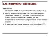 Как «пощупать» инновации? Инновации: вложения в НИОКР (исследования с 1960-х гг.) выход в виде патентов и т.п. (исследования с середины 1960-х гг.): патент – свидетельство нового технологического знания, но не внедрения и полезного эффекта от этого нового знания В чем состоит и как измерить этот эфф